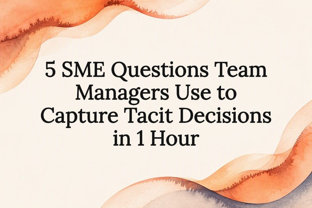 5 SME Questions Team Managers Use to Capture Tacit Decisions in 1 Hour