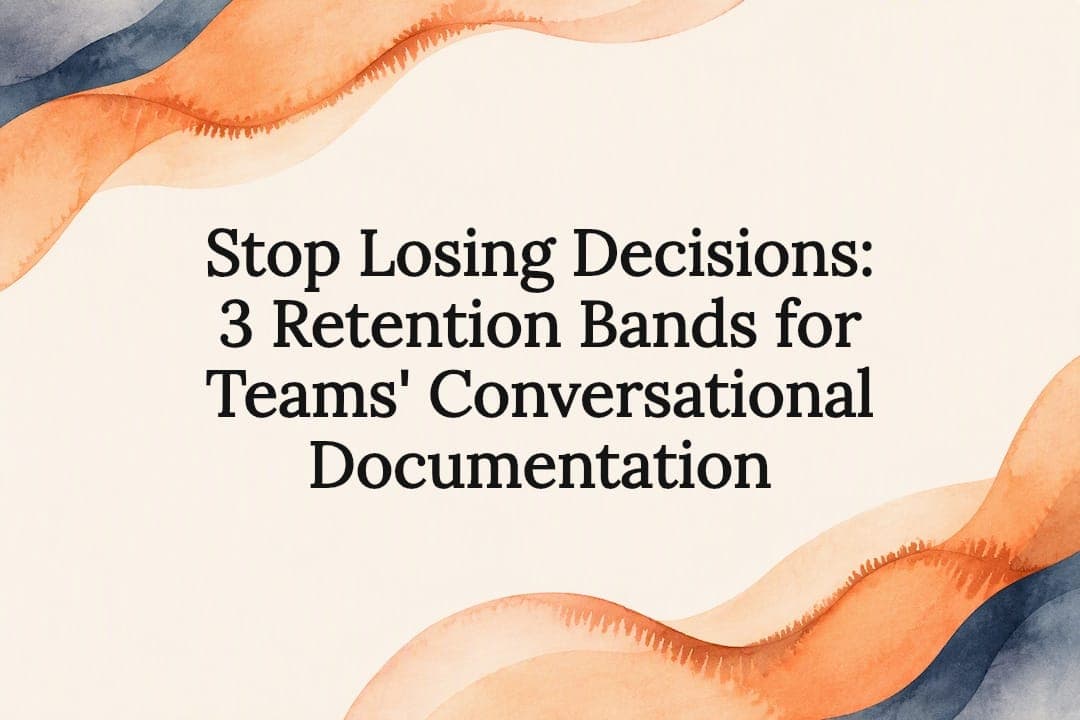 Stop Losing Decisions: 3 Retention Bands for Teams' Conversational Documentation