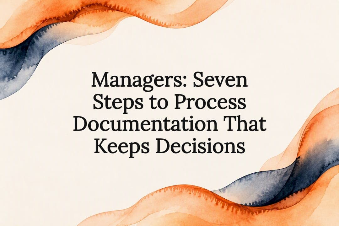 Managers: Seven Steps to Process Documentation That Keeps Decisions